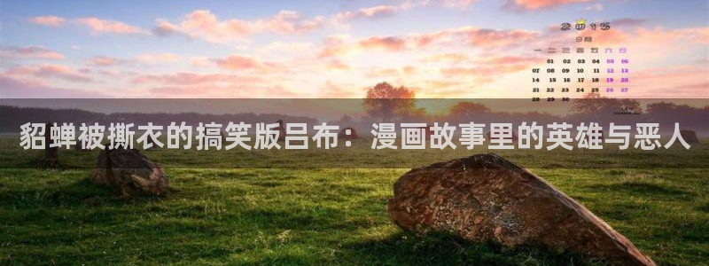 羞羞漫画网站香蕉：貂蝉被撕衣的搞笑版吕布：漫画故事里的英雄与恶人
