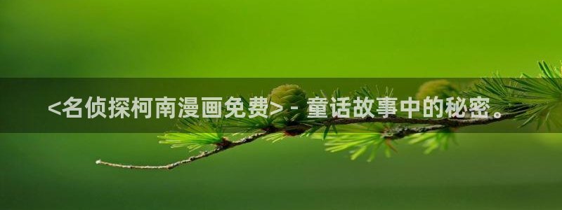 香蕉在线观看视频：<名侦探柯南漫画免费> - 童话故事中的秘密。