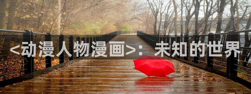 香蕉漫画官方版正版 链接：<动漫人物漫画>：未知的世界