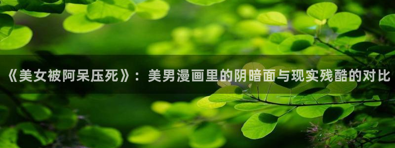 香蕉漫画破解：《美女被阿呆压死》：美男漫画里的阴暗面与现实残酷的对比