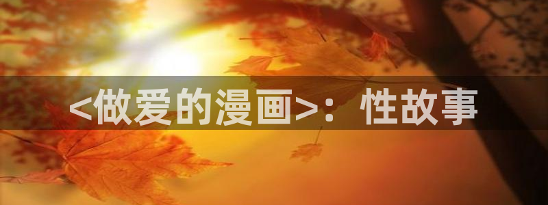 香蕉文化——漫画小说更新快,内容更：<做爱的漫画>：性故事