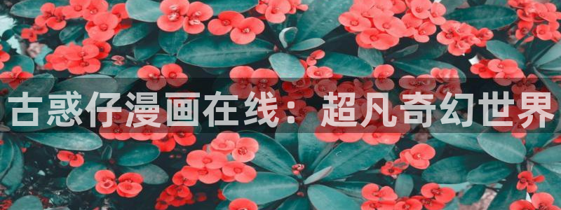 香蕉文化漫画下载：古惑仔漫画在线：超凡奇幻世界