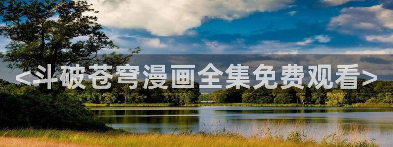 香蕉漫画免费在线：<斗破苍穹漫画全集免费观看>