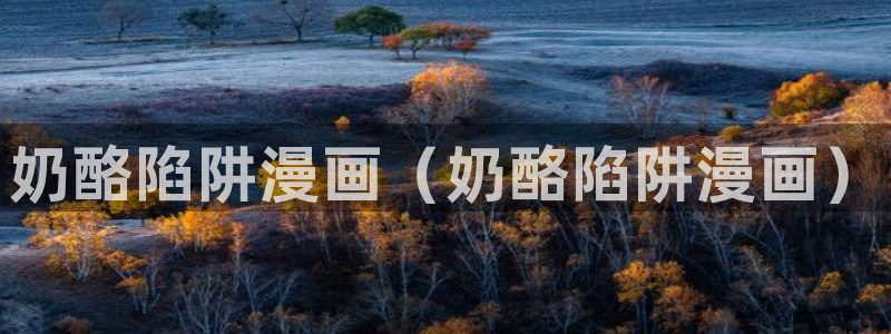 香蕉漫画免费阅读下拉式漫画星球：奶酪陷阱漫画（奶酪陷阱漫画）