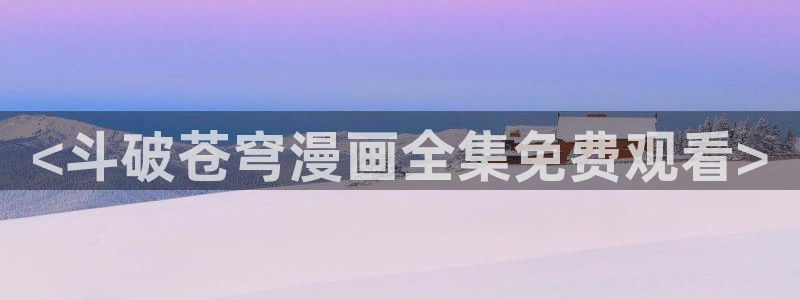香蕉文化漫画是免费的吗：<斗破苍穹漫画全集免费观看>