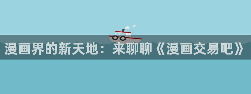 香蕉漫画首页：漫画界的新天地：来聊聊《漫画交易吧》
