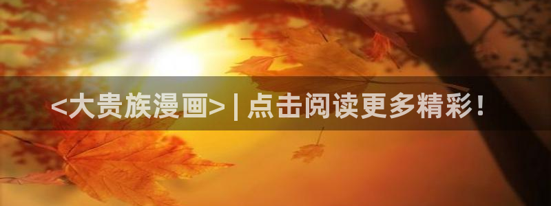 香蕉漫画免费网页版阅读：<大贵族漫画> | 点击阅读更多精彩！