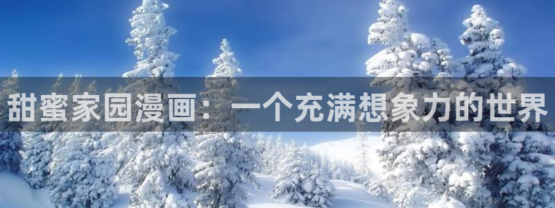 香蕉文化漫画动画小说：甜蜜家园漫画：一个充满想象力的世界