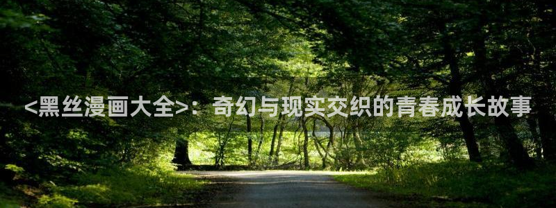 香蕉漫画在线阅读平台：<黑丝漫画大全>：奇幻与现实交织的青春成长故事
