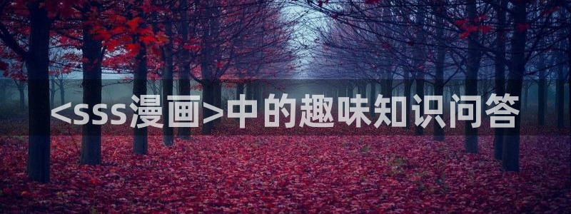 香蕉文化漫画书免费阅读下拉式最新：<sss漫画>中的趣味知识问答
