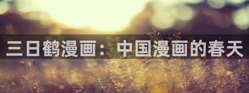 虫虫漫画香蕉羞羞漫画：三日鹤漫画：中国漫画的春天